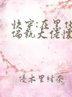 快穿:在黑化的偏执大佬怀里撒娇小说