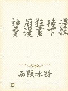 神厨狂后漫画免费漫画下拉式6漫画土豪漫画