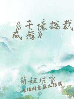 《千亿总裁宠妻成瘾》