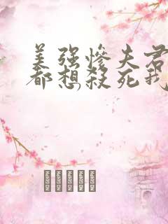 美强惨夫君每天都想杀死我