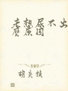 老想尿不出是什么原因