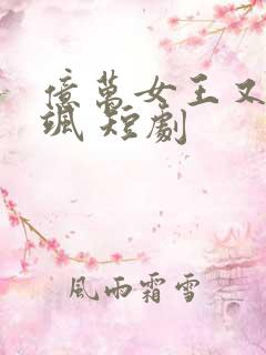 亿万女王又美又飒 短剧