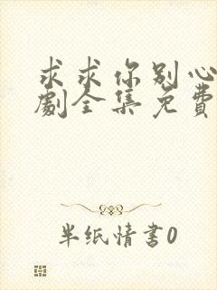 求求你别心动短剧全集免费观看