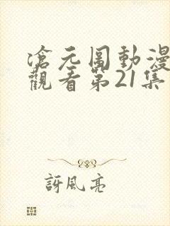 沧元图动漫免费观看第21集观看