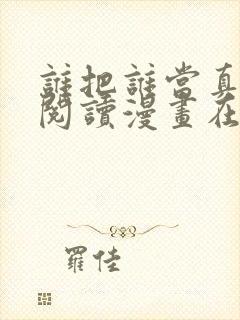 谁把谁当真免费阅读漫画在线观看