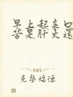 早上起来口干口苦是肝火还是胃火