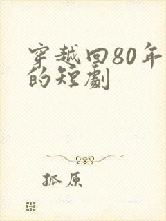 穿越回80年代的短剧