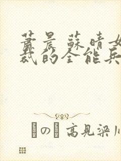 萧晨 苏晴女总裁的全能兵王