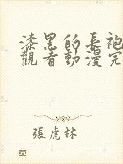 漆黑的长袍免费观看动漫完整版