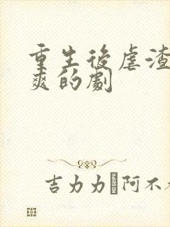 重生后虐渣虐到爽的剧