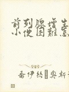 前列腺增生引起小便困难怎么办