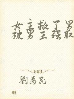 女主救了男主却被男主强取豪夺古言