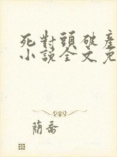 死对头破产之后小说全文免费阅读