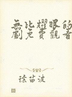 无比耀眼的你短剧免费观看