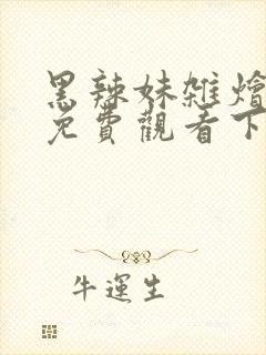 黑辣妹杂烩漫画免费观看下拉式