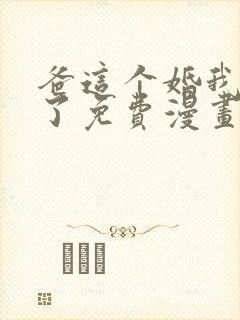 爸这个婚我不结了免费漫画