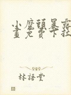 小魔头暴露啦漫画免费下拉式