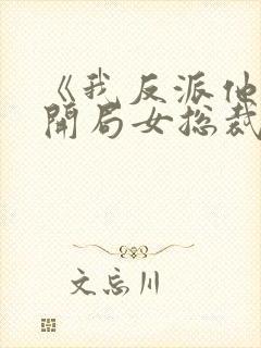 《我反派他爹,开局女总裁认我当干爹》