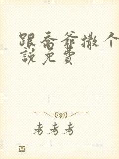 跟乔爷撒个娇小说免费