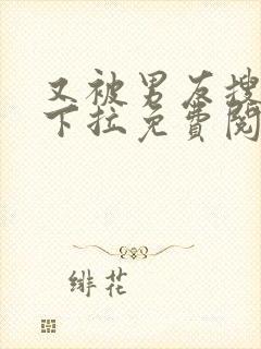 又被男友搜漫画下拉免费阅读