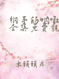 纲手的呐喊动漫全集免费观看