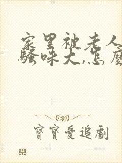 家里被老人尿的骚味大,怎么办