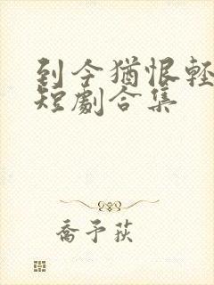 到今犹恨轻离别短剧合集