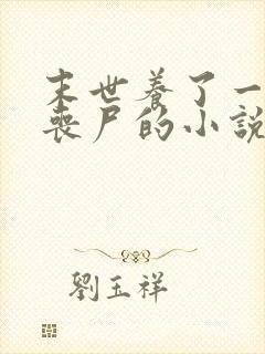 末世养了一只男丧尸的小说