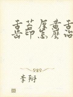 舌苔厚黄舌边有齿印怎么治疗