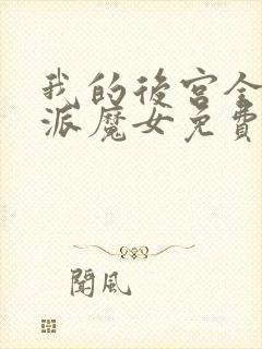 我的后宫全是反派魔女免费