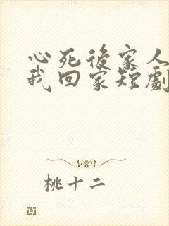 心死后家人跪求我回家短剧免费观看