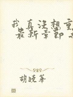 我真没想重生啊 最新章节 无弹窗