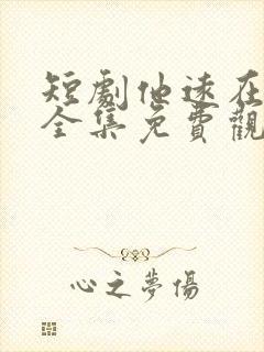 短剧他远在咫尺全集免费观看