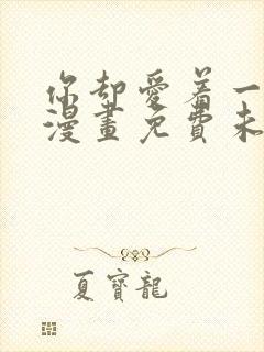 你却爱着一个他漫画免费未删减