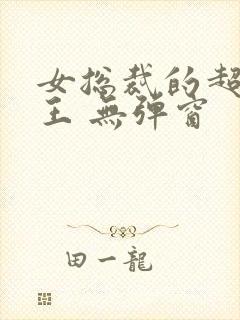 女总裁的超级兵王 无弹窗