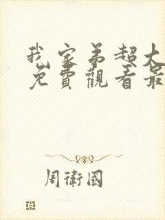 我家弟超大动漫免费观看最新章节更