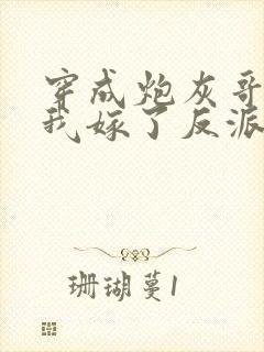 穿成炮灰哥儿后我嫁了反派全文免费阅读