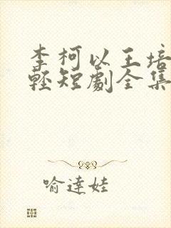 李柯以王培延年轻短剧全集