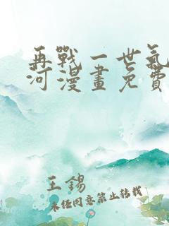 再战一世气冲星河漫画免费阅读