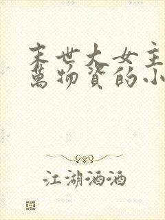 末世大女主有亿万物资的小说