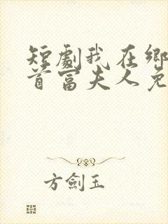 短剧我在乡下当首富夫人免费观看