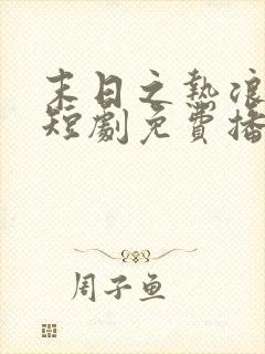 末日之热浪来袭短剧免费播放观看