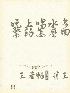 晚上喝水多尿频繁的怎么回事