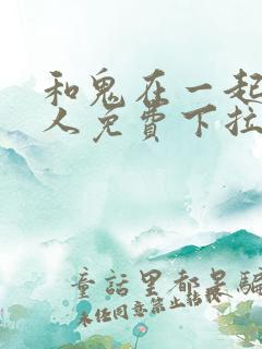 和鬼在一起的男人免费下拉式漫画