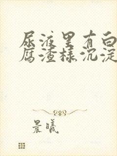 尿液里有白色豆腐渣样沉淀物