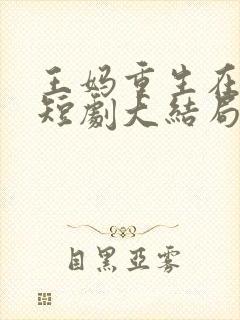 王妈重生在霸总短剧大结局