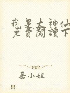 我是大神仙漫画免费阅读下拉式奇漫屋