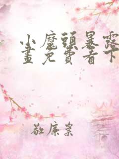 小魔头暴露啦漫画免费看下拉式