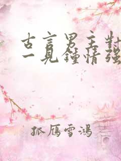 古言男主对女主一见钟情强取豪夺