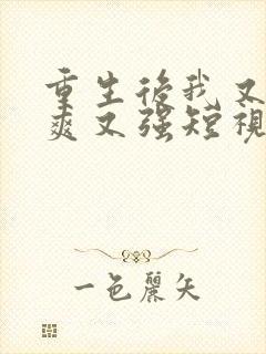 重生后我又飒又爽又强短视频